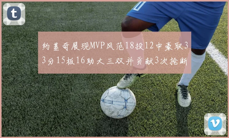 约基奇展现MVP风范18投12中豪取33分15板16助大三双并贡献3次抢断