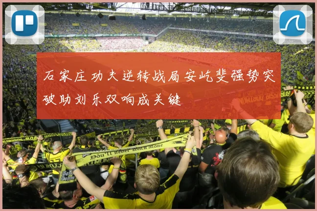 石家庄功夫逆转战局安屹斐强势突破助刘乐双响成关键