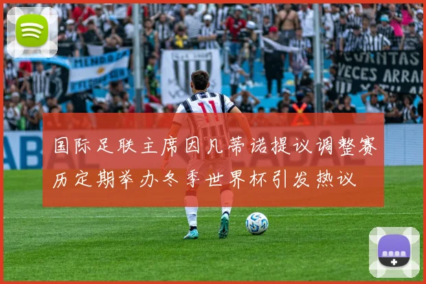 国际足联主席因凡蒂诺提议调整赛历定期举办冬季世界杯引发热议