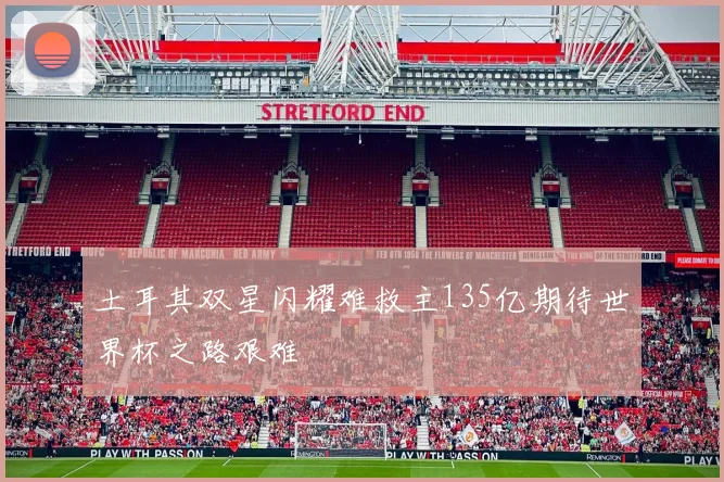 土耳其双星闪耀难救主135亿期待世界杯之路艰难