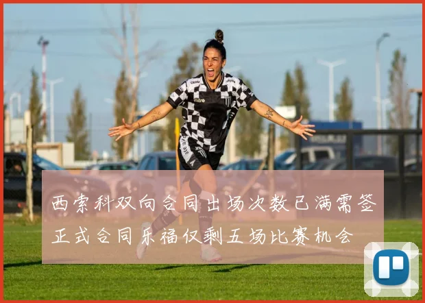 西索科双向合同出场次数已满需签正式合同乐福仅剩五场比赛机会